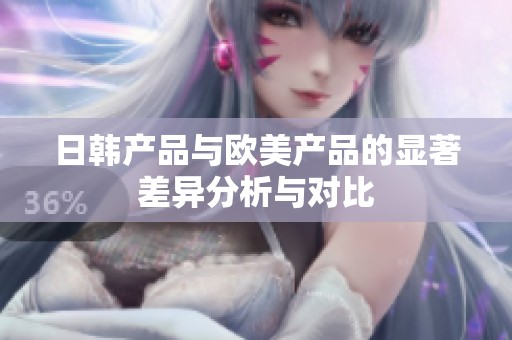 日韩产品与欧美产品的显著差异分析与对比