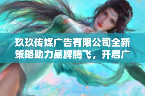 玖玖传媒广告有限公司全新策略助力品牌腾飞，开启广告新时代