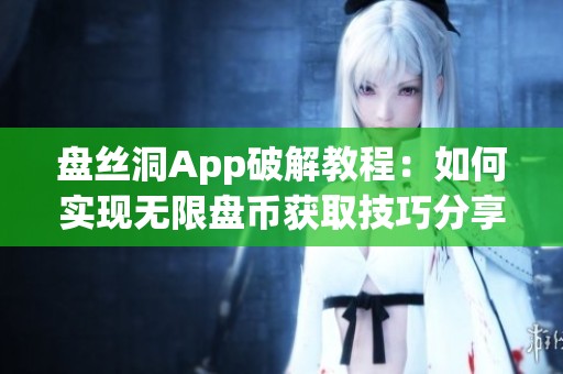 盘丝洞App破解教程：如何实现无限盘币获取技巧分享