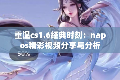 重温cs1.6经典时刻：napos精彩视频分享与分析