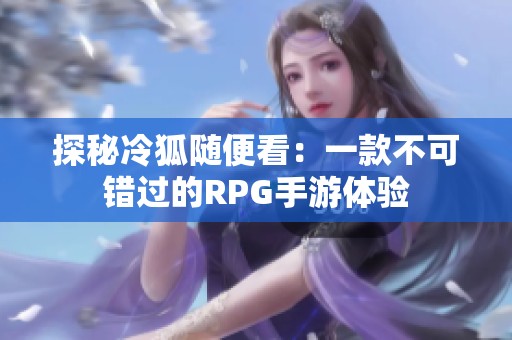 探秘冷狐随便看：一款不可错过的RPG手游体验