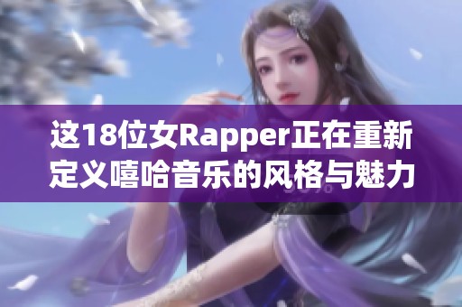 这18位女Rapper正在重新定义嘻哈音乐的风格与魅力