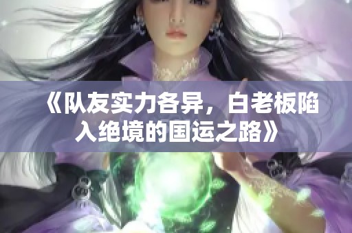 《队友实力各异，白老板陷入绝境的国运之路》