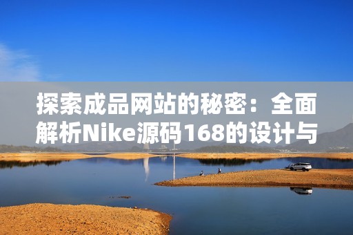 探索成品网站的秘密：全面解析Nike源码168的设计与功能