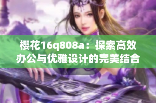 樱花16q808a：探索高效办公与优雅设计的完美结合