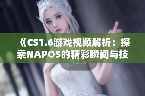 《CS1.6游戏视频解析：探索NAPOS的精彩瞬间与技巧》