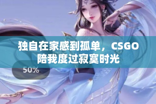 独自在家感到孤单，CSGO陪我度过寂寞时光