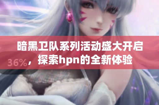 暗黑卫队系列活动盛大开启，探索hpn的全新体验