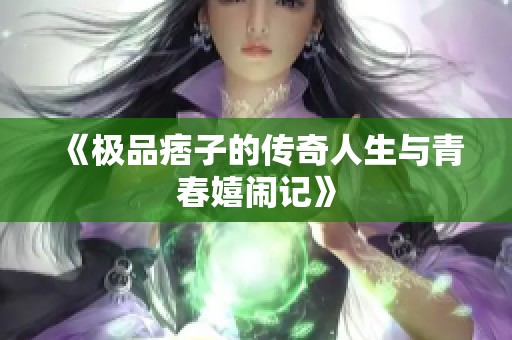 《极品痞子的传奇人生与青春嬉闹记》