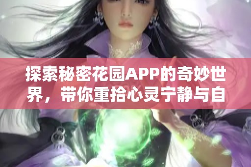 探索秘密花园APP的奇妙世界，带你重拾心灵宁静与自然之美