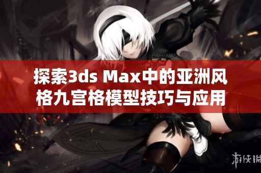 探索3ds Max中的亚洲风格九宫格模型技巧与应用