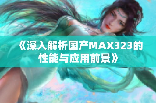 《深入解析国产MAX323的性能与应用前景》