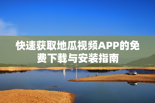 快速获取地瓜视频APP的免费下载与安装指南