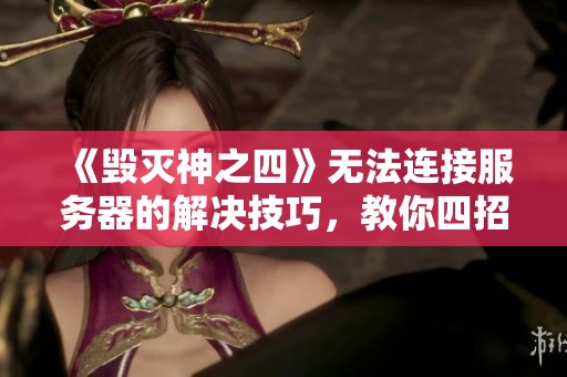 《毁灭神之四》无法连接服务器的解决技巧，教你四招轻松突破困难