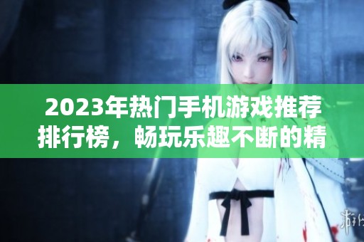 2023年热门手机游戏推荐排行榜，畅玩乐趣不断的精彩游戏合集