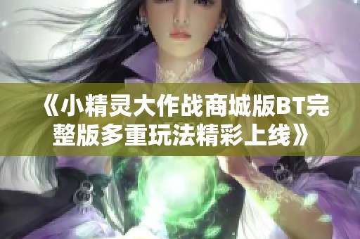 《小精灵大作战商城版BT完整版多重玩法精彩上线》