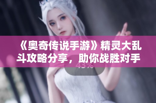 《奥奇传说手游》精灵大乱斗攻略分享，助你战胜对手赢得胜利