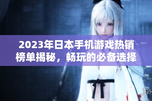 2023年日本手机游戏热销榜单揭秘，畅玩的必备选择