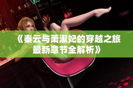 《秦云与萧淑妃的穿越之旅最新章节全解析》