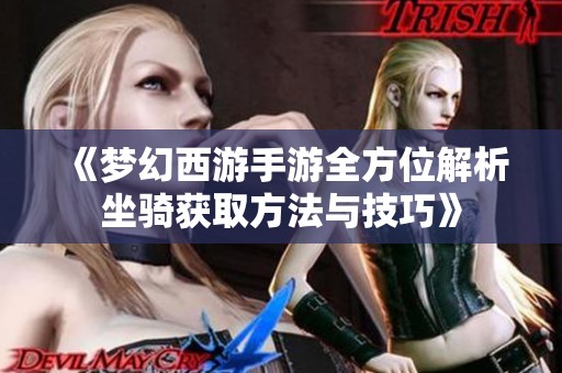 《梦幻西游手游全方位解析坐骑获取方法与技巧》