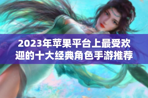 2023年苹果平台上最受欢迎的十大经典角色手游推荐
