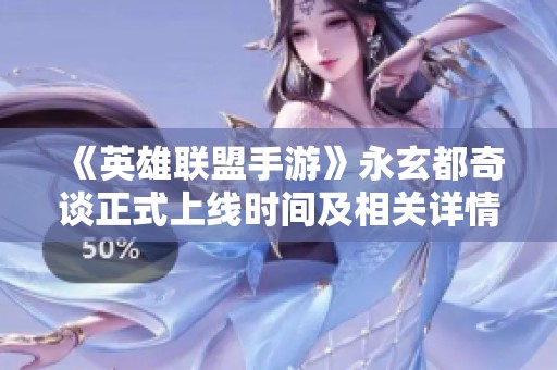 《英雄联盟手游》永玄都奇谈正式上线时间及相关详情揭秘