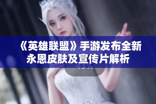 《英雄联盟》手游发布全新永恩皮肤及宣传片解析