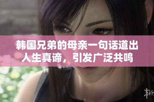 韩国兄弟的母亲一句话道出人生真谛，引发广泛共鸣