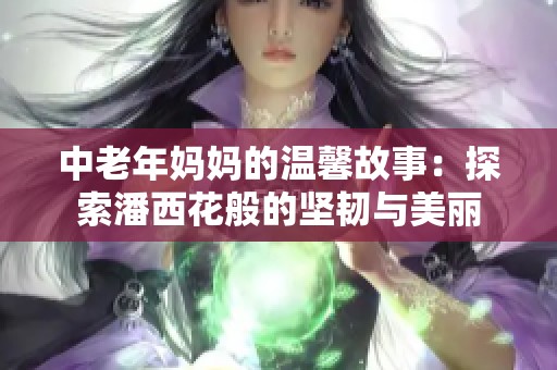 中老年妈妈的温馨故事：探索潘西花般的坚韧与美丽