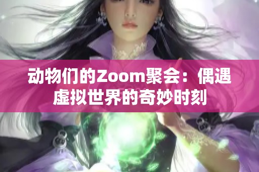 动物们的Zoom聚会：偶遇虚拟世界的奇妙时刻