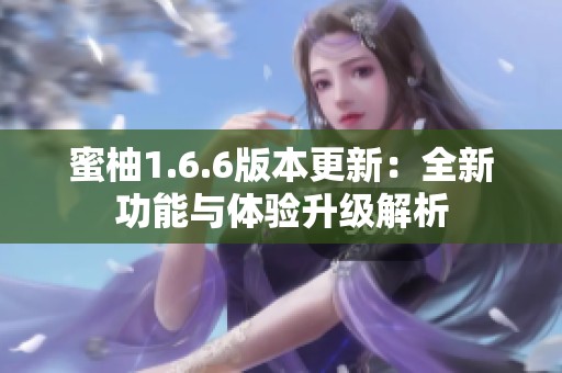 蜜柚1.6.6版本更新：全新功能与体验升级解析