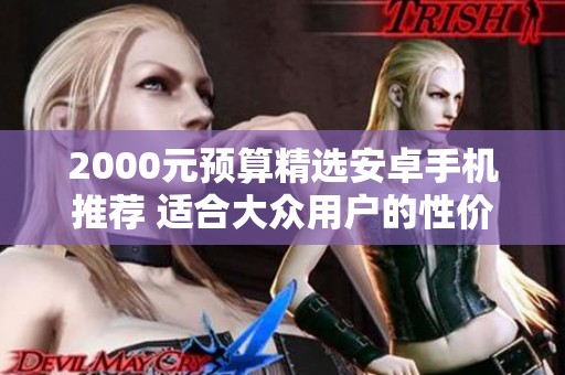 2000元预算精选安卓手机推荐 适合大众用户的性价比之选