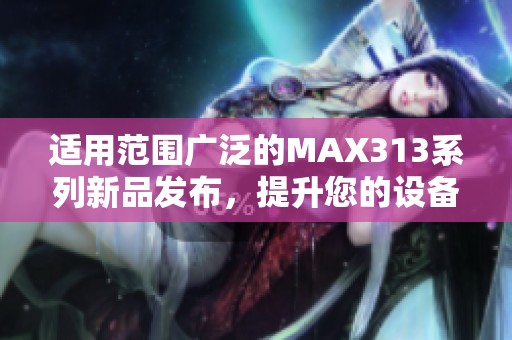 适用范围广泛的MAX313系列新品发布，提升您的设备性能