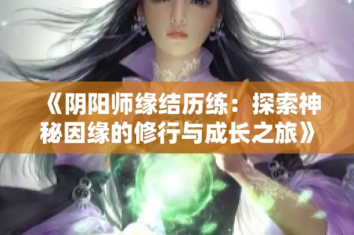 《阴阳师缘结历练：探索神秘因缘的修行与成长之旅》