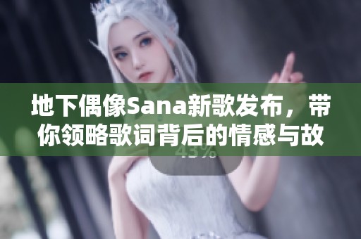 地下偶像Sana新歌发布，带你领略歌词背后的情感与故事