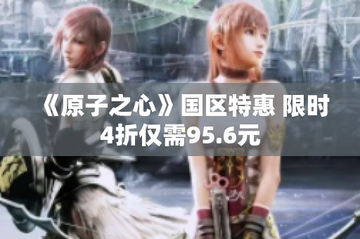 《原子之心》国区特惠 限时4折仅需95.6元