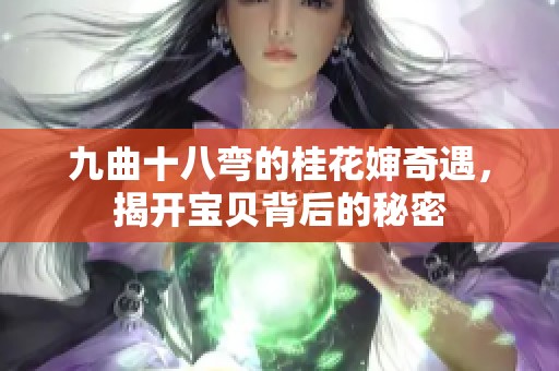 九曲十八弯的桂花婶奇遇，揭开宝贝背后的秘密