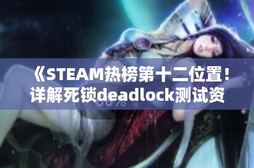 《STEAM热榜第十二位置！详解死锁deadlock测试资格与游戏下载指南》