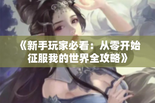 《新手玩家必看：从零开始征服我的世界全攻略》