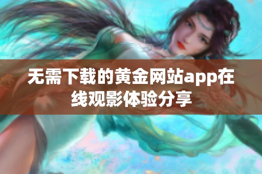 无需下载的黄金网站app在线观影体验分享