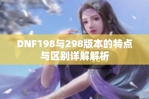 DNF198与298版本的特点与区别详解解析