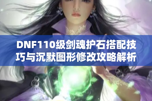 DNF110级剑魂护石搭配技巧与沉默图形修改攻略解析