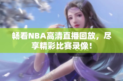 畅看NBA高清直播回放，尽享精彩比赛录像！