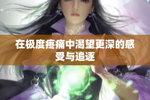 在极度疼痛中渴望更深的感受与追逐