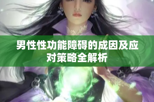 男性性功能障碍的成因及应对策略全解析