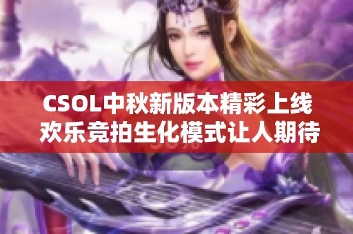 CSOL中秋新版本精彩上线 欢乐竞拍生化模式让人期待