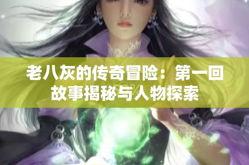 老八灰的传奇冒险：第一回故事揭秘与人物探索