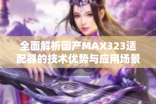 全面解析国产MAX323适配器的技术优势与应用场景