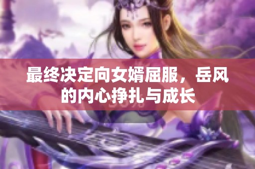 最终决定向女婿屈服，岳风的内心挣扎与成长