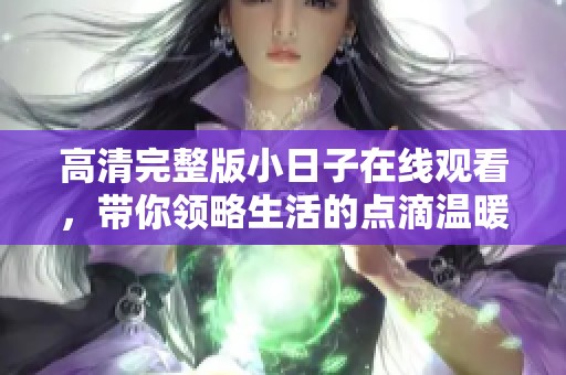 高清完整版小日子在线观看，带你领略生活的点滴温暖与真实感悟